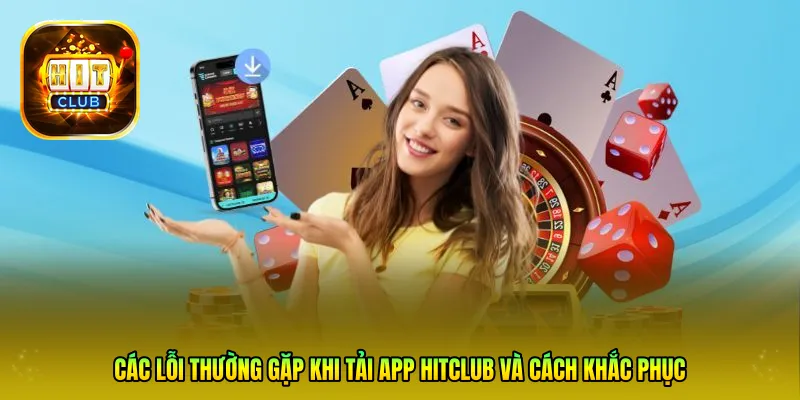 Các lỗi thường gặp khi tải App HITCLUB và cách khắc phục