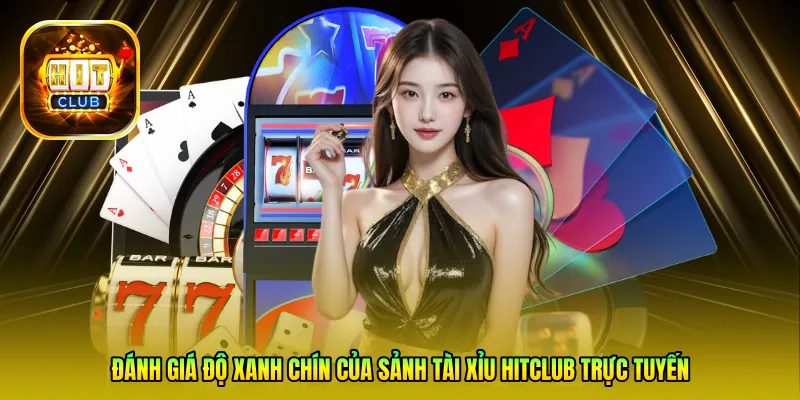 Đánh giá độ xanh chín của sảnh Tài Xỉu HitClub trực tuyến