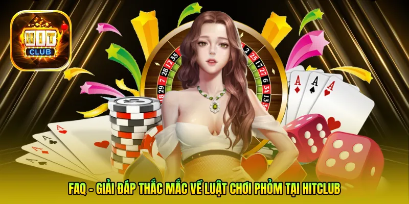 FAQ – Giải đáp thắc mắc về luật chơi Phỏm tại Hitclub