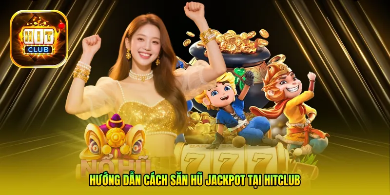 Hướng dẫn cách săn hũ Jackpot tại Hitclub dành cho người mới bắt đầu