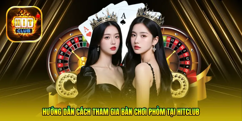 Hướng dẫn cách tham gia bàn chơi Phỏm tại Hitclub