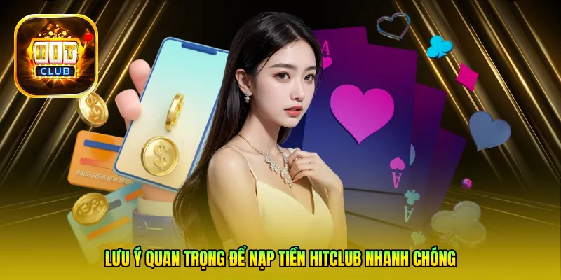 Lưu ý quan trọng để nạp tiền HITCLUB nhanh chóng