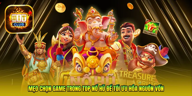 Mẹo chọn game trong Top nổ hũ để tối ưu hóa nguồn vốn