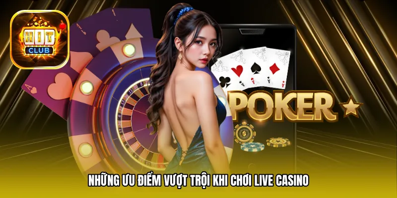 Những ưu điểm vượt trội khi chơi Live Casino trên ứng dụng Hitclub