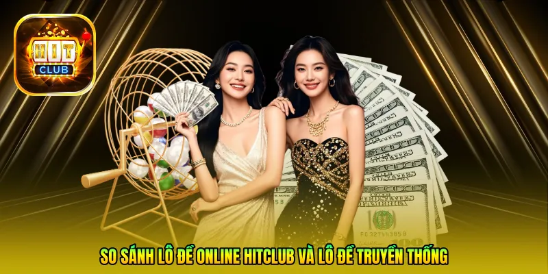 So sánh Lô đề online Hitclub và Lô đề truyền thống