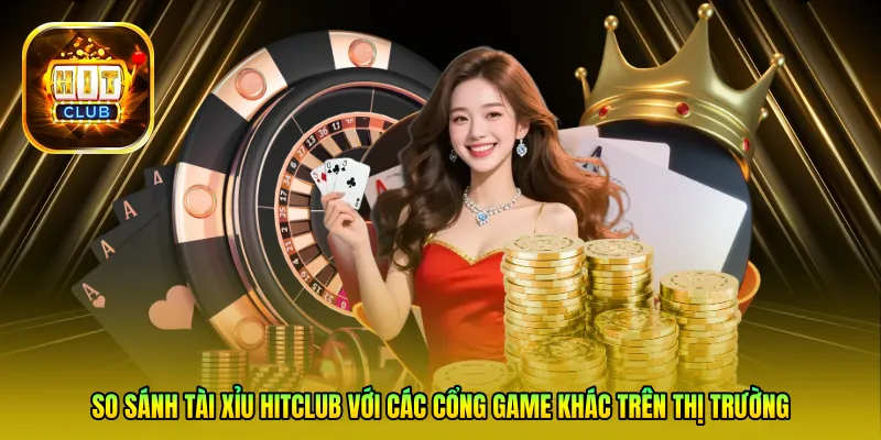 So sánh Tài Xỉu HitClub với các cổng game khác trên thị trường