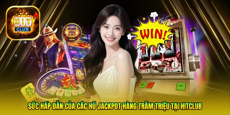 Sức hấp dẫn của các hũ Jackpot hàng trăm triệu tại Hitclub