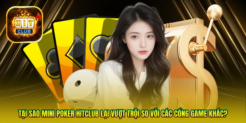 Tại sao Mini Poker HitClub lại vượt trội so với các cổng game khác?