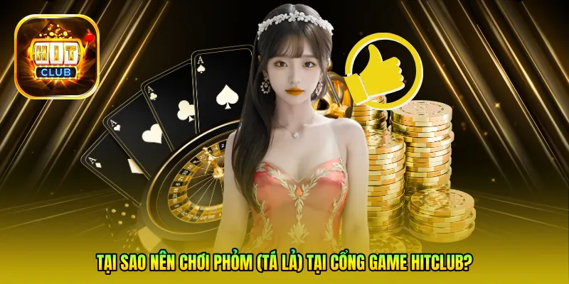 Tại sao nên chơi Phỏm (Tá lả) tại cổng game Hitclub?