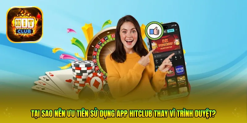 Tại sao nên ưu tiên sử dụng App HITCLUB thay vì trình duyệt?