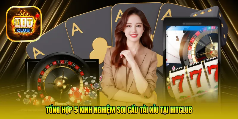 Tổng hợp 5 kinh nghiệm soi cầu Tài xỉu tại Hitclub từ các chuyên gia