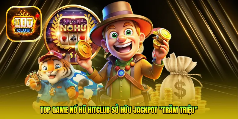Top game nổ hũ Hitclub sở hữu Jackpot "trăm triệu"
